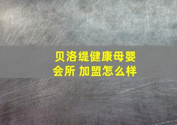 贝洛缇健康母婴会所 加盟怎么样